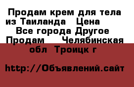 Продам крем для тела из Таиланда › Цена ­ 380 - Все города Другое » Продам   . Челябинская обл.,Троицк г.